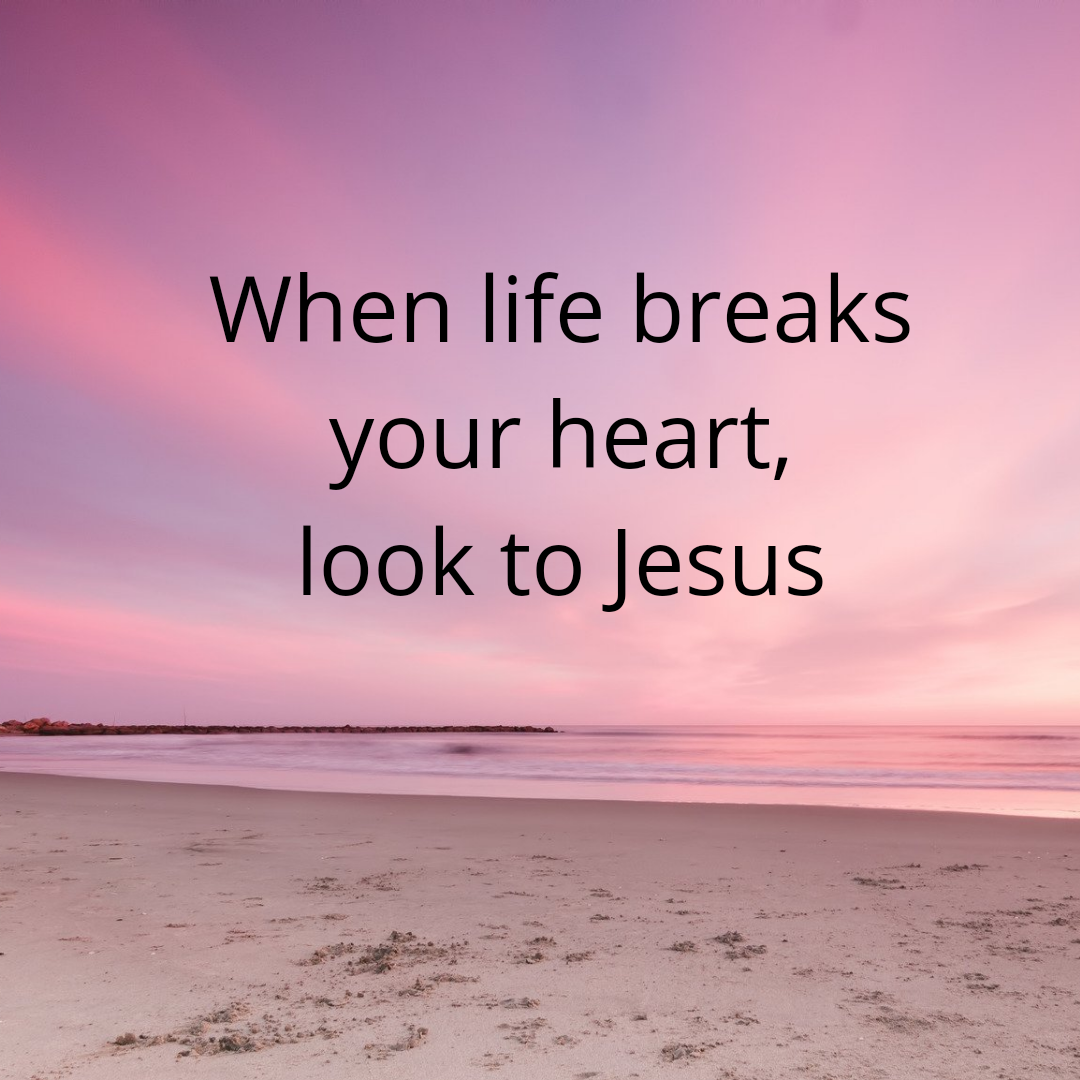 when life breaks your heart look to jesus
